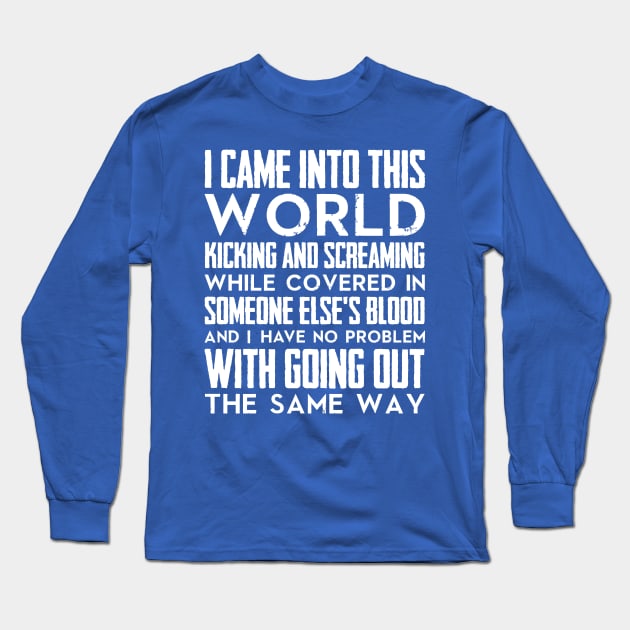 I came into this world kicking and screaming while covered in someone else's blood and I have no problem with going out the same way (white) Long Sleeve T-Shirt by nektarinchen